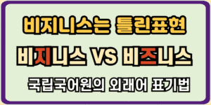 비즈니스 표기법에서 비지니스는 틀린 표현이며, 비즈니스가 올바른 외래어 표기입니다