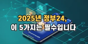 2025년 정부24 이 5가지는 필수입니다.